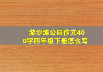 游沙滩公园作文400字四年级下册怎么写