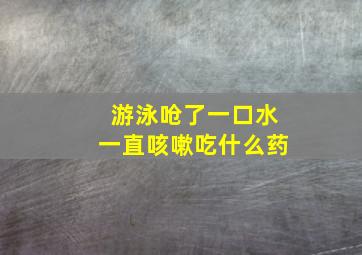 游泳呛了一口水一直咳嗽吃什么药