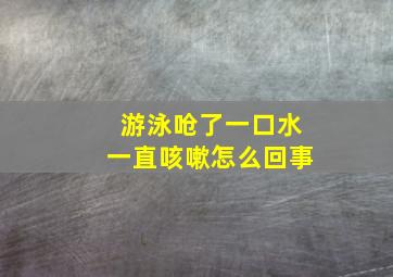 游泳呛了一口水一直咳嗽怎么回事