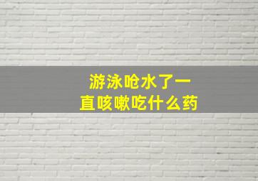 游泳呛水了一直咳嗽吃什么药