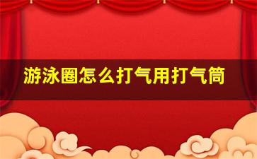 游泳圈怎么打气用打气筒