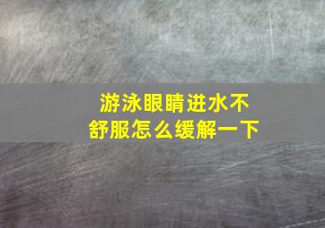 游泳眼睛进水不舒服怎么缓解一下