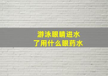 游泳眼睛进水了用什么眼药水