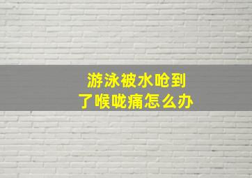 游泳被水呛到了喉咙痛怎么办