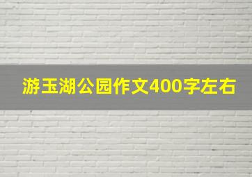 游玉湖公园作文400字左右