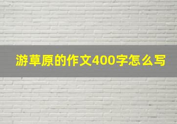 游草原的作文400字怎么写