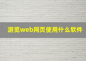 游览web网页使用什么软件