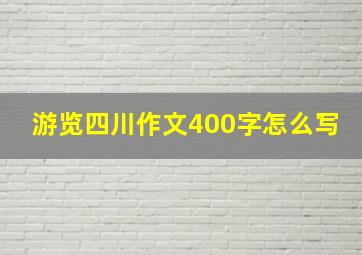 游览四川作文400字怎么写