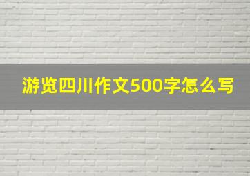 游览四川作文500字怎么写