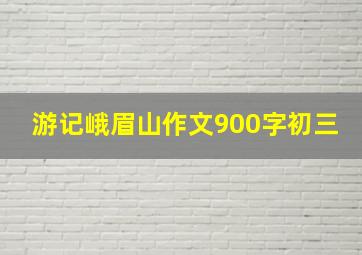 游记峨眉山作文900字初三