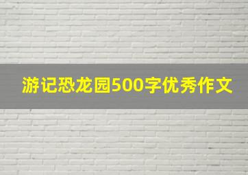 游记恐龙园500字优秀作文