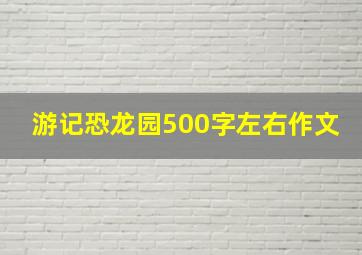 游记恐龙园500字左右作文