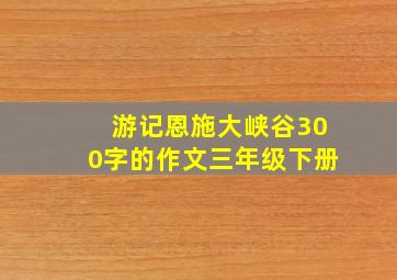 游记恩施大峡谷300字的作文三年级下册