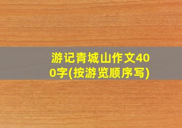 游记青城山作文400字(按游览顺序写)