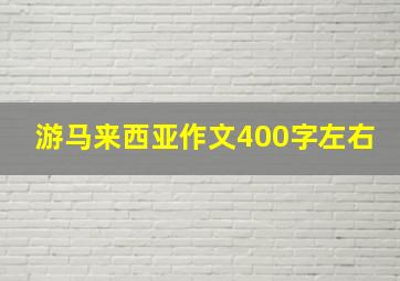 游马来西亚作文400字左右