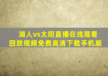 湖人vs太阳直播在线观看回放视频免费高清下载手机版