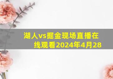 湖人vs掘金现场直播在线观看2024年4月28