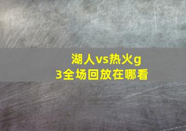 湖人vs热火g3全场回放在哪看