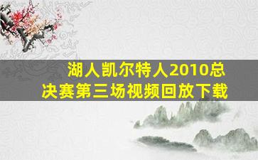 湖人凯尔特人2010总决赛第三场视频回放下载