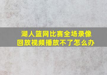 湖人篮网比赛全场录像回放视频播放不了怎么办