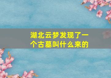 湖北云梦发现了一个古墓叫什么来的