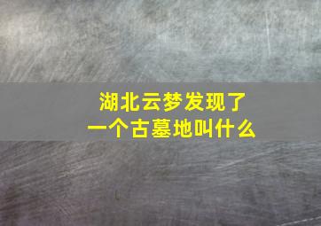 湖北云梦发现了一个古墓地叫什么