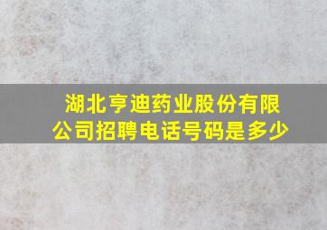 湖北亨迪药业股份有限公司招聘电话号码是多少