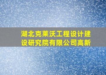 湖北克莱沃工程设计建设研究院有限公司高新