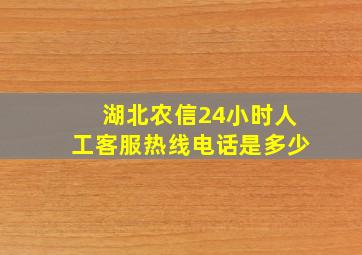 湖北农信24小时人工客服热线电话是多少