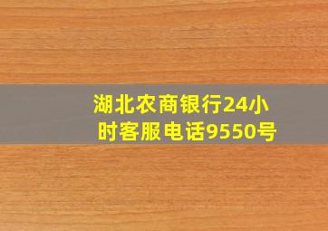 湖北农商银行24小时客服电话9550号