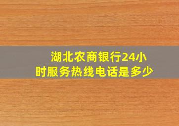 湖北农商银行24小时服务热线电话是多少