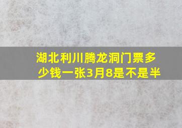 湖北利川腾龙洞门票多少钱一张3月8是不是半