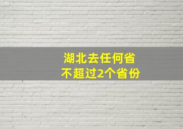 湖北去任何省不超过2个省份