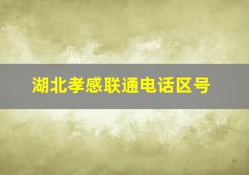 湖北孝感联通电话区号