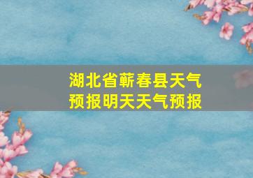 湖北省蕲春县天气预报明天天气预报