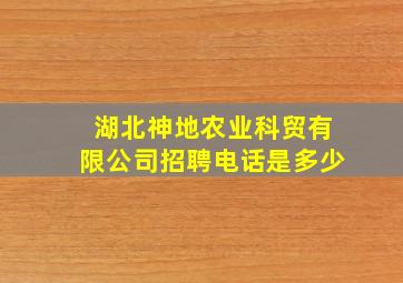 湖北神地农业科贸有限公司招聘电话是多少