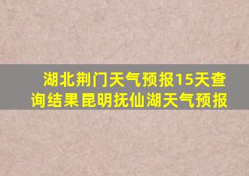 湖北荆门天气预报15天查询结果昆明抚仙湖天气预报