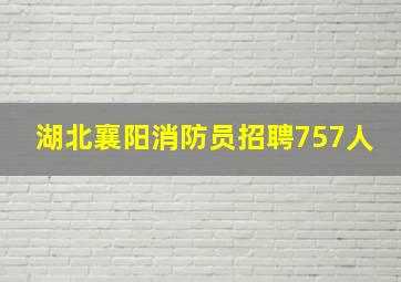 湖北襄阳消防员招聘757人