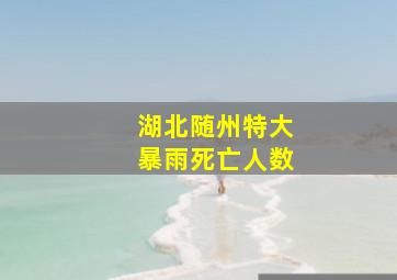 湖北随州特大暴雨死亡人数