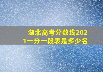 湖北高考分数线2021一分一段表是多少名