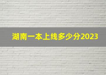 湖南一本上线多少分2023