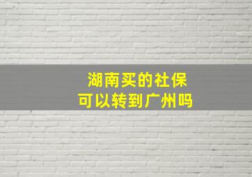 湖南买的社保可以转到广州吗