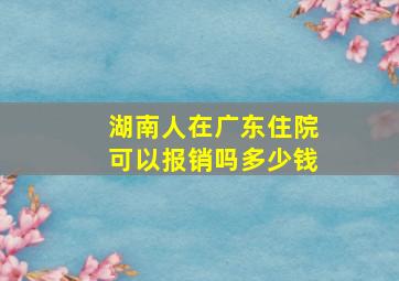 湖南人在广东住院可以报销吗多少钱