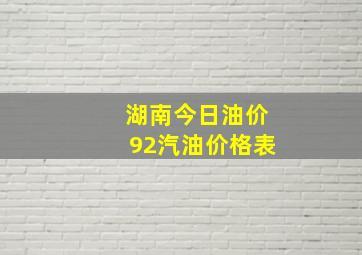 湖南今日油价92汽油价格表