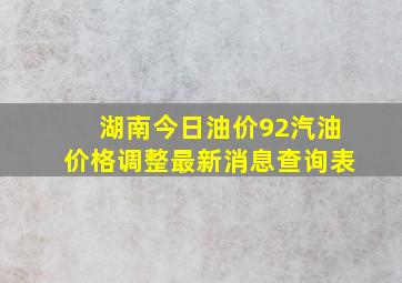 湖南今日油价92汽油价格调整最新消息查询表