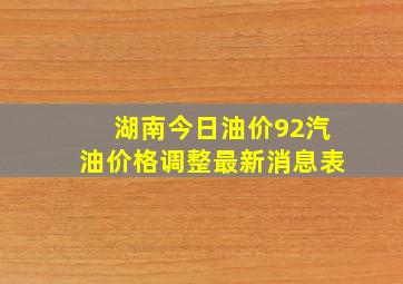 湖南今日油价92汽油价格调整最新消息表