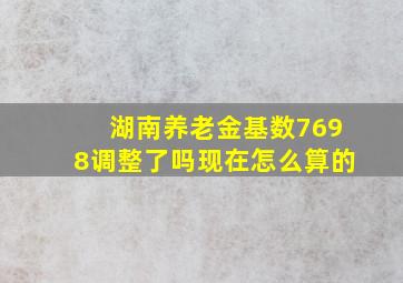 湖南养老金基数7698调整了吗现在怎么算的