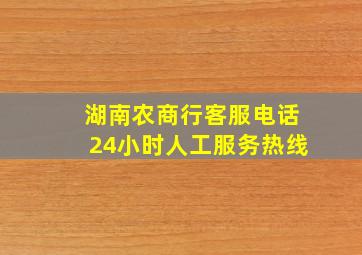 湖南农商行客服电话24小时人工服务热线