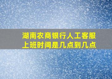 湖南农商银行人工客服上班时间是几点到几点