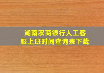 湖南农商银行人工客服上班时间查询表下载